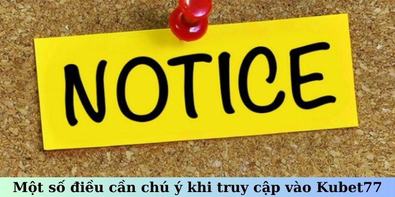 Một số điều cần chú ý khi truy cập vào Kubet77