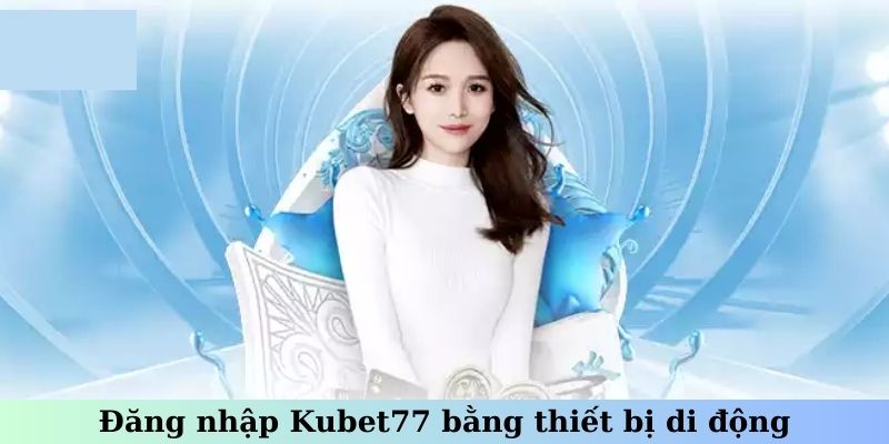 Đăng nhập Kubet77 bằng thiết bị di động